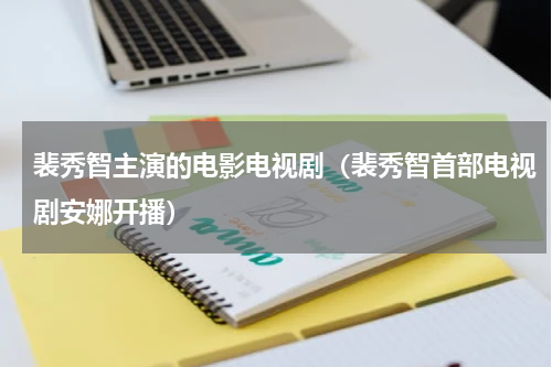 裴秀智主演的电影电视剧（裴秀智首部电视剧安娜开播）