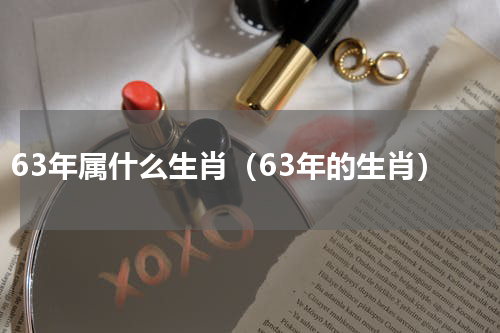 63年属什么生肖（63年的生肖）