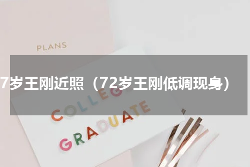 67岁王刚近照（72岁王刚低调现身）