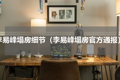 李易峰塌房细节（李易峰塌房官方通报）
