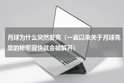 月球为什么突然发亮（一直以来关于月球亮度的秘密很快就会被解开）