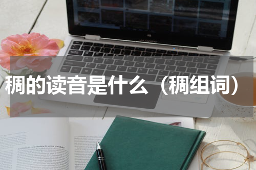 稠的读音是什么（稠组词）