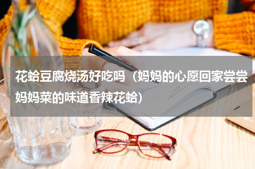 花蛤豆腐烧汤好吃吗（妈妈的心愿回家尝尝妈妈菜的味道香辣花蛤）