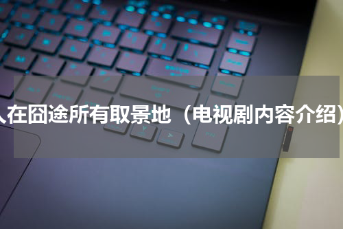 人在囧途所有取景地（电视剧内容介绍）