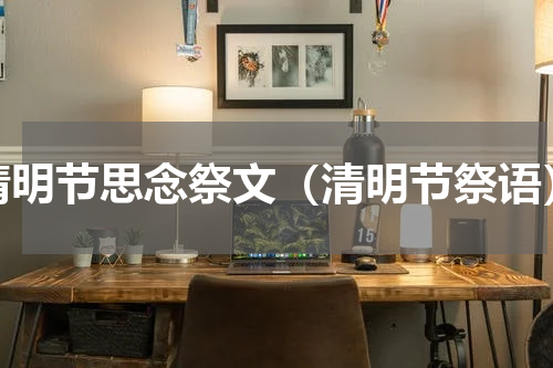 清明节思念祭文（清明节祭语）