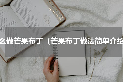 怎么做芒果布丁（芒果布丁做法简单介绍）