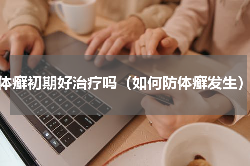 体癣初期好治疗吗（如何防体癣发生）