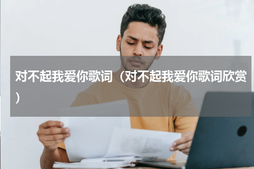 对不起我爱你歌词（对不起我爱你歌词欣赏）