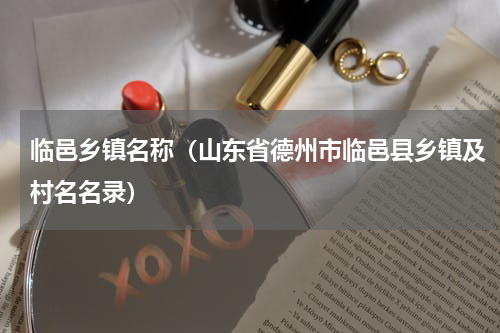 临邑乡镇名称（山东省德州市临邑县乡镇及村名名录）