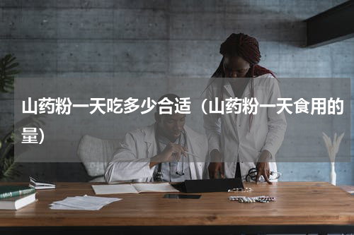 山药粉一天吃多少合适（山药粉一天食用的量）