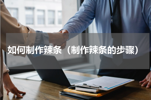 如何制作辣条（制作辣条的步骤）