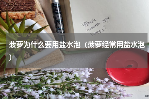 菠萝为什么要用盐水泡（菠萝经常用盐水泡）