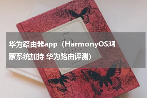 华为路由器app（HarmonyOS鸿蒙系统加持 华为路由评测）