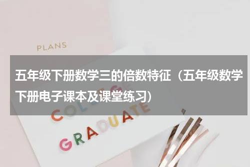 五年级下册数学三的倍数特征（五年级数学下册电子课本及课堂练习）