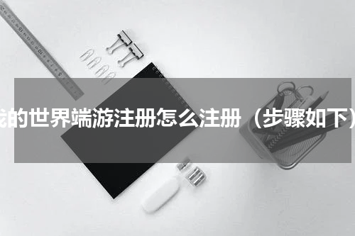我的世界端游注册怎么注册（步骤如下）