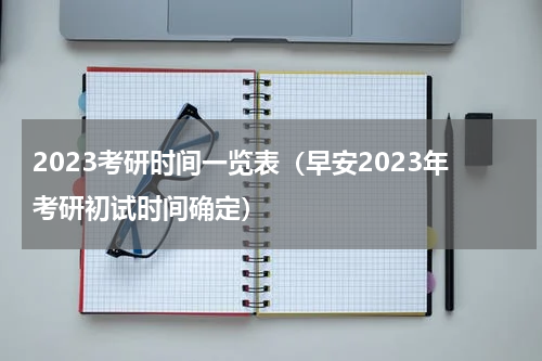 2023考研时间一览表（早安2023年考研初试时间确定）
