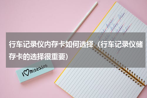 行车记录仪内存卡如何选择（行车记录仪储存卡的选择很重要）