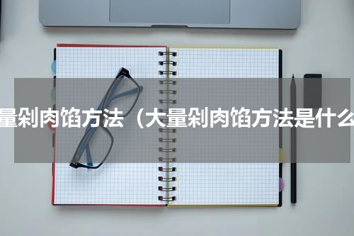 大量剁肉馅方法（大量剁肉馅方法是什么）