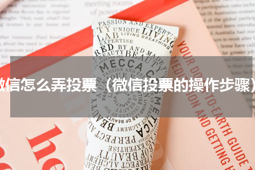 微信怎么弄投票（微信投票的操作步骤）