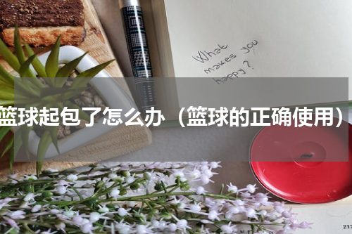 篮球起包了怎么办（篮球的正确使用）