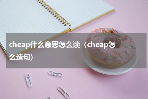 cheap什么意思怎么读（cheap怎么造句）