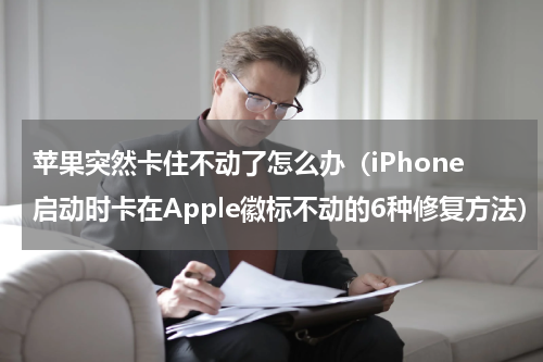 苹果突然卡住不动了怎么办（iPhone启动时卡在Apple徽标不动的6种修复方法）