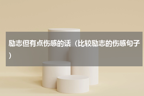 励志但有点伤感的话（比较励志的伤感句子）