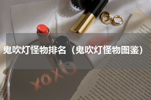 鬼吹灯怪物排名（鬼吹灯怪物图鉴）