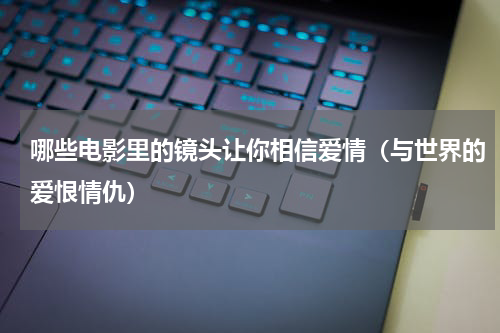 哪些电影里的镜头让你相信爱情（与世界的爱恨情仇）