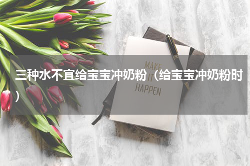 三种水不宜给宝宝冲奶粉（给宝宝冲奶粉时）