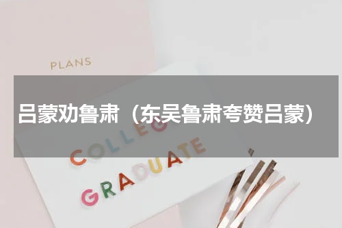 吕蒙劝鲁肃（东吴鲁肃夸赞吕蒙）
