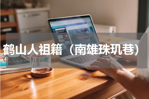 鹤山人祖籍（南雄珠玑巷）