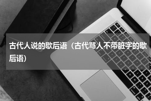 古代人说的歇后语（古代骂人不带脏字的歇后语）