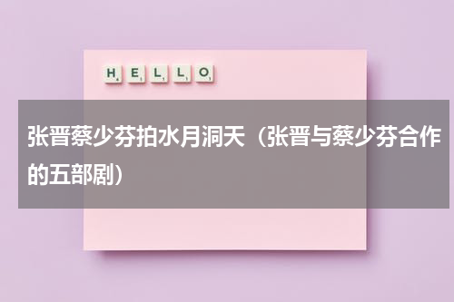 张晋蔡少芬拍水月洞天（张晋与蔡少芬合作的五部剧）