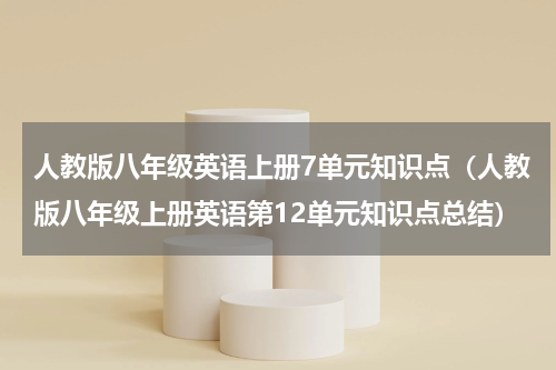 人教版八年级英语上册7单元知识点（人教版八年级上册英语第12单元知识点总结）