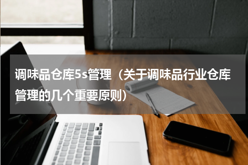 调味品仓库5s管理（关于调味品行业仓库管理的几个重要原则）
