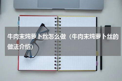牛肉末炖萝卜丝怎么做（牛肉末炖萝卜丝的做法介绍）