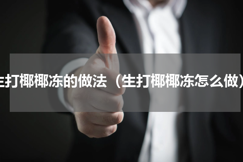 生打椰椰冻的做法（生打椰椰冻怎么做）
