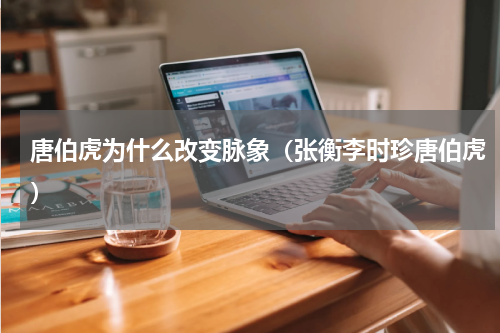 唐伯虎为什么改变脉象（张衡李时珍唐伯虎）