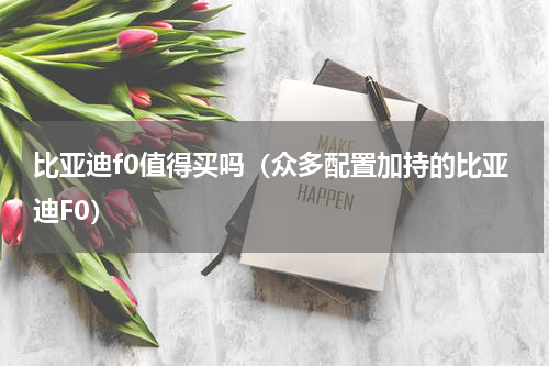 比亚迪f0值得买吗（众多配置加持的比亚迪F0）