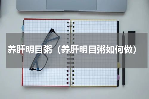 养肝明目粥（养肝明目粥如何做）