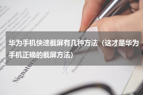 华为手机快速截屏有几种方法（这才是华为手机正确的截屏方法）