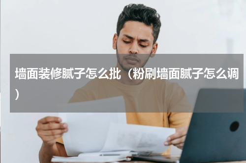墙面装修腻子怎么批（粉刷墙面腻子怎么调）