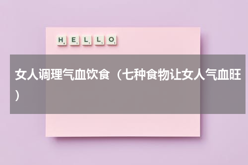 女人调理气血饮食（七种食物让女人气血旺）