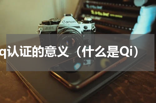 3q认证的意义（什么是Qi）