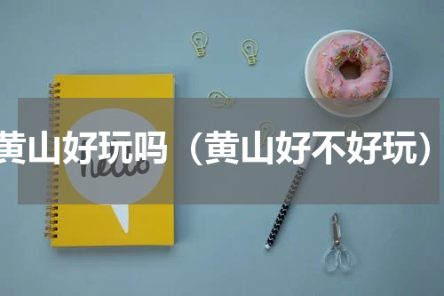 黄山好玩吗（黄山好不好玩）