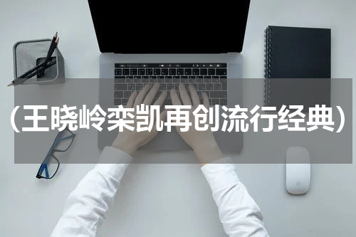 （王晓岭栾凯再创流行经典）