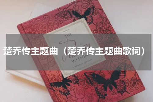 楚乔传主题曲（楚乔传主题曲歌词）