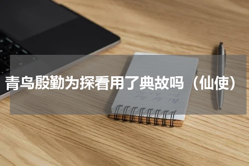 青鸟殷勤为探看用了典故吗（仙使）