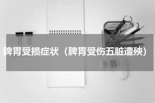 脾胃受损症状（脾胃受伤五脏遭殃）